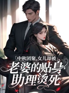 《中秋团聚，女儿却被老婆的贴身助理烫死》精彩章节-中秋团聚，女儿却被老婆的贴身助理烫死免费阅读全文