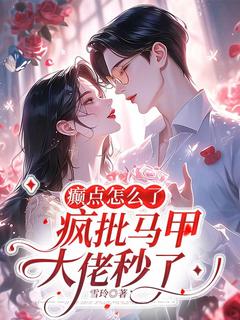 热门小说《癫点怎么了，疯批马甲大佬秒了》完整版全文阅读