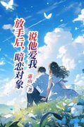 全网首发完整小说放手后，暗恋对象说他爱我主角顾荞许择炀在线阅读