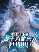 主角是江淮苏清月的高温末世，妻子为蛇兽人赶我出门抖音热门小说