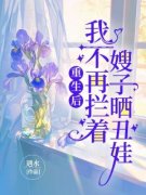 （全本）重生后，我不再拦着嫂子晒丑娃主角张盼航航全文目录畅读