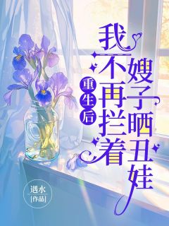 （全本）重生后，我不再拦着嫂子晒丑娃主角张盼航航全文目录畅读