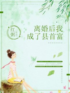 （全集-免费）离婚后我成了县首富完本小说_菡菡萏萏徐天天全文免费阅读