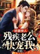 娇妻撩人：残疾老公快宠我小说免费版阅读抖音热文