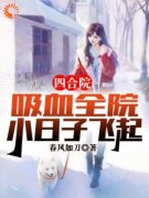 抖音爆款四合院：吸血全院，小日子飞起！小说免费阅读