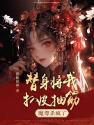 （好书推荐）替身将我扒皮抽筋，魔尊杀疯了小说最新章节小说全文阅读