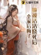 老书虫书荒推荐她被活活烧死后，全家后悔了txt小说阅读