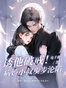 《诱他破戒！病娇小叔步步沦陷》无删减章节目录在线阅读