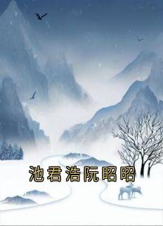池君浩阮昭昭池君浩阮昭昭小说全文章节阅读
