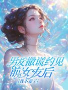 熬夜也要看完的男友撒谎约见前女友后，我不爱了小说推荐