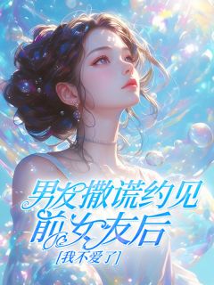熬夜也要看完的男友撒谎约见前女友后，我不爱了小说推荐
