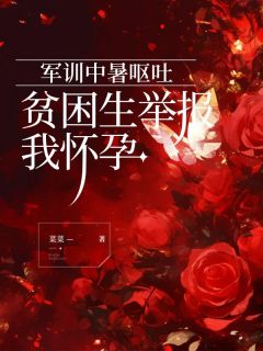 抖音军训中暑呕吐，贫困生举报我怀孕小说章节阅读