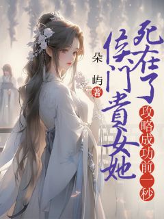 侯门贵女她死在了攻略成功前一秒小说的书名是什么
