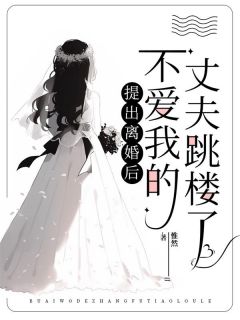 提出离婚后，不爱我的丈夫跳楼了未删减阅读