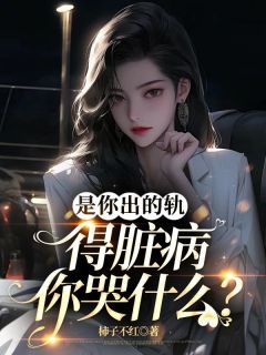 《是你出的轨，得脏病你哭什么？》原点江景全章节完结版在线阅读