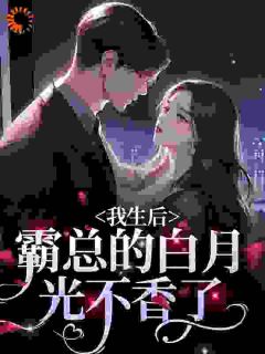 热门小说《我生后，霸总的白月光不香了》完整版全文阅读