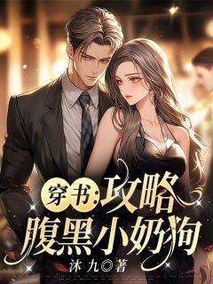 《穿书：攻略腹黑小奶狗！》小说全章节目录阅读BY沐九完结版阅读
