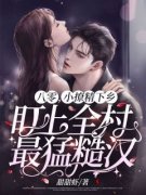 全本资源在线阅读《八零，小撩精下乡盯上全村最猛糙汉！》陈如棠于耀阳