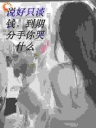 抖音热推小说《说好只谈钱，到期分手你哭什么？》全文在线阅读