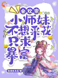 合欢宗小师妹不想采花，只求暴富叶夕瑶薛祭免费阅读-合欢宗小师妹不想采花，只求暴富梨涡有点浅小说