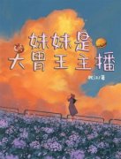 （全本）妹妹是大胃王主播主角王娇娇王倩倩全文目录畅读