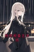 桑吉沐扬杨熙桐小说《杨熙桐桑吉沐扬》免费阅读