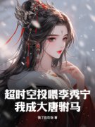 超时空投喂李秀宁，我成大唐驸马顾长秋李秀宁全本小说（超时空投喂李秀宁，