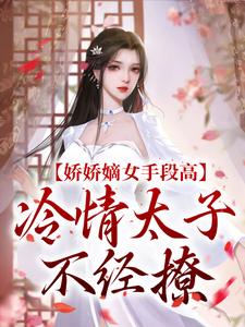 娇娇嫡女手段高，冷情太子不经撩(全章节)-谢灵姝北墨礼在线阅读