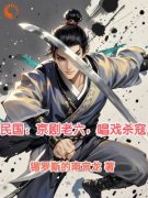 抖音爆款小说《民国：京剧老六，唱戏杀寇林牧孟小冬》免费txt全文阅读