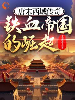 沐辰郭岩《唐末西域传奇：铁血帝国的崛起》小说完整版