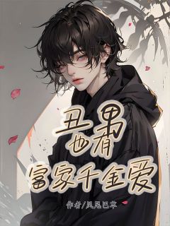 爆款小说由作者凤尾巴草所创作的丑男也有富家千金爱在线阅读