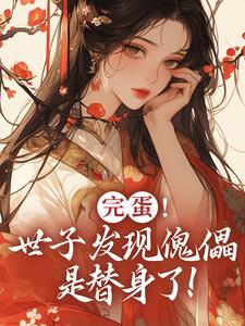 【完蛋！世子发现傀儡是替身了！】小说在线阅读-完蛋！世子发现傀儡是替身了！免费版目录阅读全文