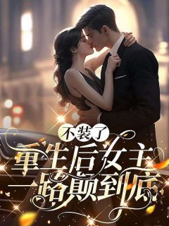 不装了，重生后女主一路颠到底免费阅读全文，主角沈禾时靳行小说