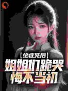 《绝症死后，姐姐们跪哭悔不当初》by啦啦小南瓜(沈修沈诗珺)未删节免费阅读