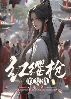 《红缨枪的复仇》林缨方之仪全章节在线阅读