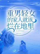 重男轻女的家人就该烂在地里冰冰青青小说_重男轻女的家人就该烂在地里完结