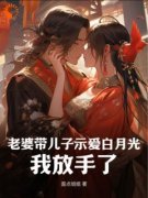 抖音老婆带儿子示爱白月光，我放手了by面点姐姐在线阅读