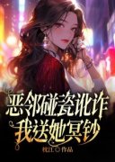 抖音小说《恶邻碰瓷讹诈，我送她冥钞》主角李丹西西全文小说免费阅读
