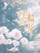 抖音完结《终负韶华》乔心月陆璟(全文在线阅读)
