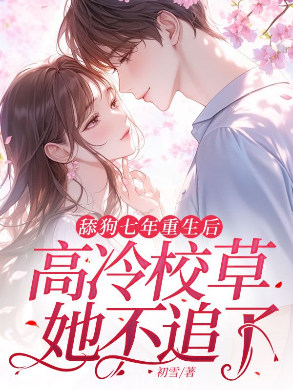 小说《舔狗七年重生后，高冷校草她不追了》在线阅读