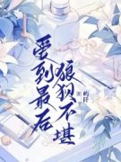 爱到最后，狼狈不堪小说，爱到最后，狼狈不堪最新章节