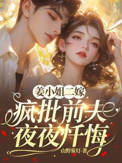 山野雾灯的小说《姜小姐二嫁，疯批前夫夜夜忏悔》全文阅读