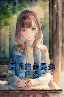 最近的你最远的爱小说-最近的你最远的爱抖音小说林星澜闻聿风