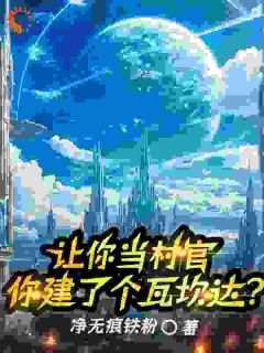 《让你当村官，你建了个瓦坎达？》苏逸李毅by净无痕铁粉免费看