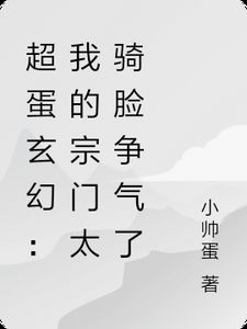 小帅蛋的小说《超蛋玄幻：我的宗门太骑脸争气了》全文阅读