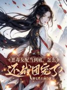 《恶毒女配当到底，怎么还成团宠了？》免费章节恶毒女配当到底，怎么还成团