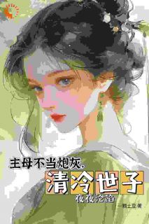 老书虫力荐《主母不当炮灰，清冷世子夜夜沦陷》免费无弹窗阅读