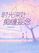 时光深处，痴缠妄念by奔雷虎