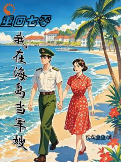 精选好书《七零：军嫂火辣，军官老公拿命宠》无删减版全文在线