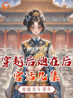 （全集-免费）穿越后她在后宫活几集完本小说_安悦秋菊全文免费阅读